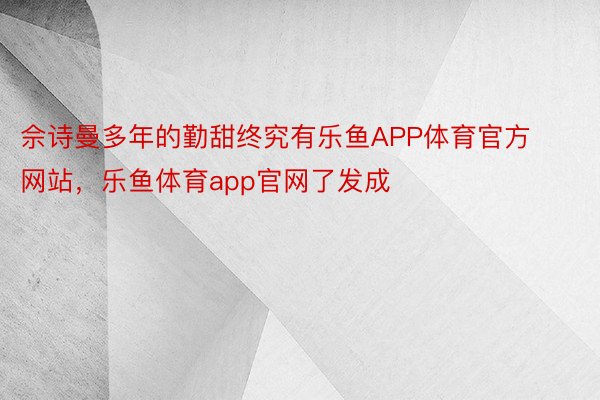 佘诗曼多年的勤甜终究有乐鱼APP体育官方网站，乐鱼体育app官网了发成