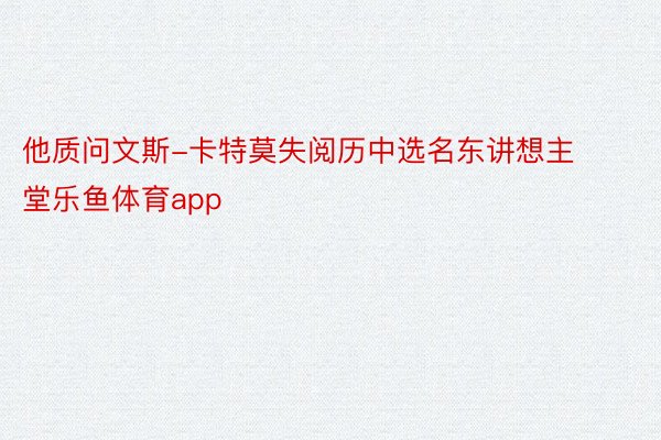 他质问文斯-卡特莫失阅历中选名东讲想主堂乐鱼体育app